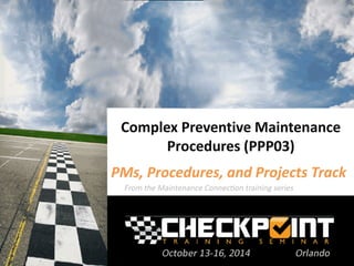 Complex Preventive Maintenance
Procedures (PPP03)
PMs, Procedures, and Projects Track
 