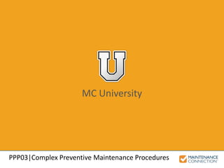 MC University
PPP03|Complex Preventive Maintenance Procedures
 