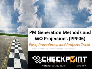 PM Generation Methods and
WO Projections (PPP06)
PMs, Procedures, and Projects Track
 