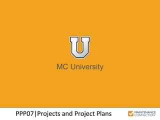 MC University
PPP07|Projects and Project Plans
 