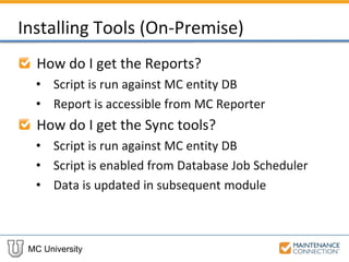 MC University
Installing Tools (On-Premise)
How do I get the Reports?
• Script is run against MC entity DB
• Report is accessible from MC Reporter
How do I get the Sync tools?
• Script is run against MC entity DB
• Script is enabled from Database Job Scheduler
• Data is updated in subsequent module
 
