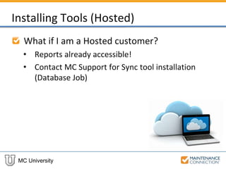 MC University
Installing Tools (Hosted)
What if I am a Hosted customer?
• Reports already accessible!
• Contact MC Support for Sync tool installation
(Database Job)
 