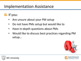 MC University
Implementation Assistance
If you:
• Are unsure about your PM setup
• Do not have PMs setup but would like to
• Have in-depth questions about PMs
• Would like to discuss best practices regarding PM
setup…
 