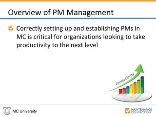 MC University
Overview of PM Management
Correctly setting up and establishing PMs in
MC is critical for organizations looking to take
productivity to the next level
 
