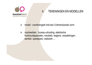 II.   TEKENINGEN EN MODELLEN



Ø model : voortbrengsel met een 3-dimensionale vorm

Ø voorbeelden : bureau-uitrusting, elektrische
  huishoudapparaten, meubels, wagens, verpakkingen,
  sanitair, speelgoed, vaatwerk …
 