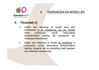 II.   TEKENINGEN EN MODELLEN


5.   Titulariteit (!)
     Ø   indien een tekening of model door een
         werknemer in de uitoefening van zijn functie
         werd      ontworpen,   wordt,   behoudens
         andersluidend beding, de werkgever als
         ontwerper beschouwd
     Ø   indien een tekening of model op bestelling is
         ontworpen, wordt, behoudens andersluidend
         beding, diegene die de bestelling heeft gedaan
         als ontwerper beschouwd
 