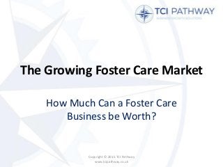 The Growing Foster Care Market
How Much Can a Foster Care
Business be Worth?
Copyright © 2015 TCI Pathway
www.tcipathway.co.uk
 
