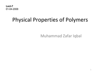 Physical Properties of Polymers Muhammad Zafar Iqbal Lect-7 01-04-2008 