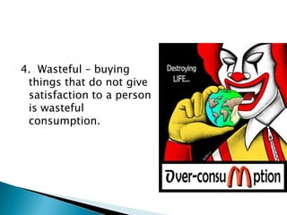 4. Wasteful – buying
 things that do not give
 satisfaction to a person
 is wasteful
 consumption.
 