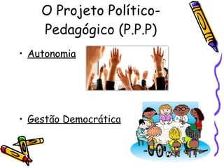 O Projeto Político-Pedagógico (P.P.P) Autonomia Gestão Democrática   
