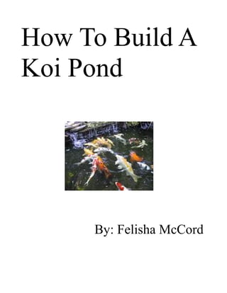 How To Build A
Koi Pond




     By: Felisha McCord
 