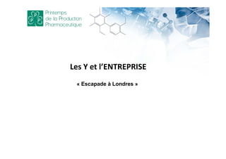 Les Y et l’ENTREPRISE
« Escapade à Londres »
 