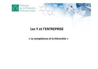 Les Y et l’ENTREPRISE
« La compétence et la hiérarchie »
 