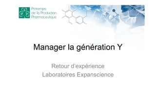 Manager la génération Y
Retour d’expérience
Laboratoires Expanscience
 