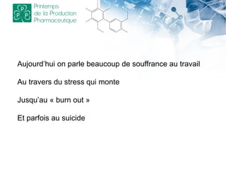 Aujourd’hui on parle beaucoup de souffrance au travail
Au travers du stress qui monte
Jusqu’au « burn out »
Et parfois au suicide
 