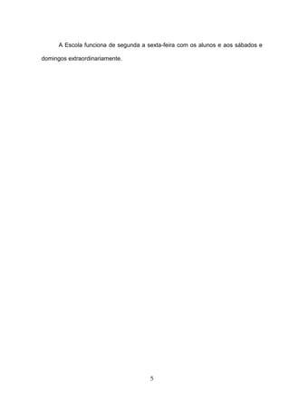 A Escola funciona de segunda a sexta-feira com os alunos e aos sábados e

domingos extraordinariamente.




                                      5
 