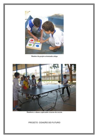 Monitor do projeto orientando colega 
Monitores e alunos explorando recursos do recreio 
PROJETO CIDADÃO DO FUTURO 
 