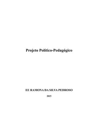 Projeto Político-Pedagógico
EE RAMONA DA SILVA PEDROSO
2015
 