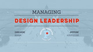 Design leadership
MANAGING
Design leadership
@erova
#pppconfChrisAvore
August12 2016
 