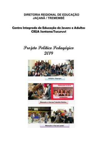 DIRETORIA REGIONAL DE EDUCAÇÃO
JAÇANÃ / TREMEMBÉ
Centro Integrado de Educação de Jovens e Adultos
CIEJA Santana/Tucuruvi
Projeto Político Pedagógico
2019
 