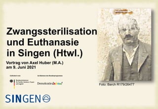 Zwangssterilisation
und Euthanasie
in Singen (Htwl.)
Foto: Barch R179/26477
Vortrag von Axel Huber (M.A.)
am 9. Juni 2021
 