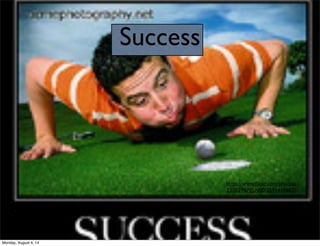 Success
https://www.ﬂickr.com/photos/
23002987@N00/2591618662/
Monday, August 4, 14
 