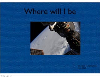 Where will I be
Douglas H. Wheelock,
Ho, 2010
Monday, August 4, 14
 