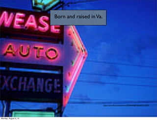 Born and raised inVa.
https://www.ﬂickr.com/photos/39096598@N06/6829315099/
Monday, August 4, 14
 