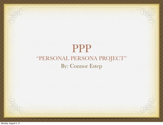 PPP
“PERSONAL PERSONA PROJECT”
By: Connor Estep
Monday, August 4, 14
 