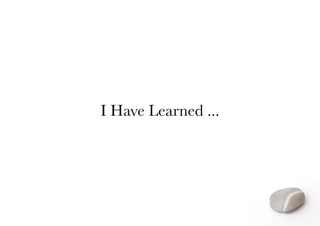 I Have Learned ...
 