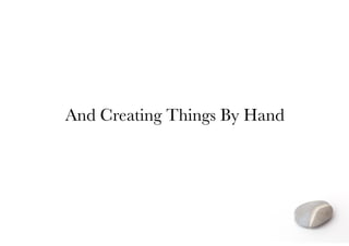 And Creating Things By Hand
 