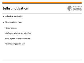 Selbstmotivation Indirekte Methoden Direkte Methoden Ziele setzen Erfolgserlebnisse verschaffen Das eigene Interesse wecken Positiv eingestellt sein 