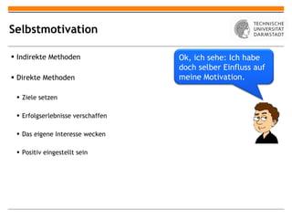 Selbstmotivation Indirekte Methoden Direkte Methoden Ziele setzen Erfolgserlebnisse verschaffen Das eigene Interesse wecken Positiv eingestellt sein Ok, ich sehe: Ich habe doch selber Einfluss auf meine Motivation. 