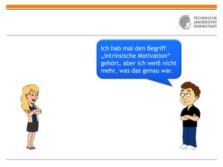Ich hab mal den Begriff „intrinsische Motivation “ gehört, aber ich weiß nicht mehr, was das genau war. 