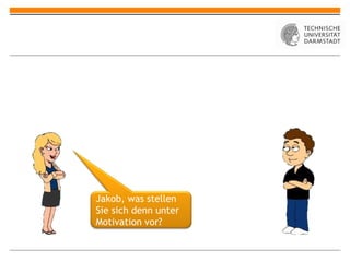Jakob, was stellen Sie sich denn unter Motivation vor? 