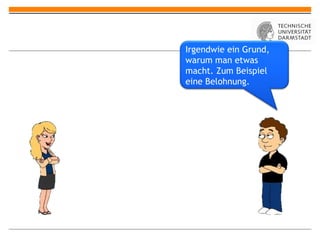 Irgendwie ein Grund, warum man etwas macht. Zum Beispiel eine Belohnung. 