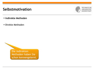 Selbstmotivation Indirekte Methoden Direkte Methoden Die indirekten Methoden haben Sie schon kennengelernt. 