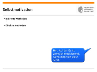 Selbstmotivation Indirekte Methoden Direkte Methoden Hm. Ach ja: Es ist ziemlich motivierend, wenn man sich Ziele setzt. 