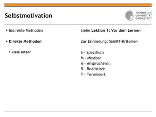 Selbstmotivation Indirekte Methoden Direkte Methoden Ziele setzen Siehe  Lektion 1: Vor dem Lernen Zur Erinnerung: SMART-Kriterien S - Spezifisch M - Messbar A - Anspruchsvoll R - Realistisch T - Terminiert 