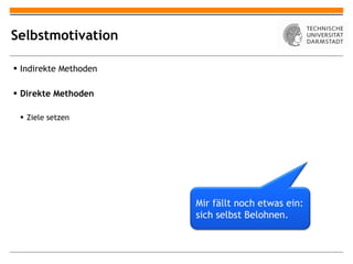 Selbstmotivation Indirekte Methoden Direkte Methoden Ziele setzen Mir fällt noch etwas ein: sich selbst Belohnen. 