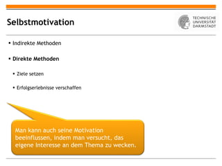 Selbstmotivation Indirekte Methoden Direkte Methoden Ziele setzen Erfolgserlebnisse verschaffen Man kann auch seine Motivation beeinflussen, indem man versucht, das eigene Interesse an dem Thema zu wecken. 