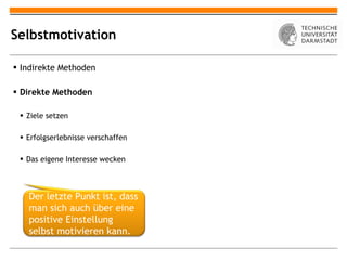 Selbstmotivation Indirekte Methoden Direkte Methoden Ziele setzen Erfolgserlebnisse verschaffen Das eigene Interesse wecken Der letzte Punkt ist, dass man sich auch über eine positive Einstellung selbst motivieren kann. 