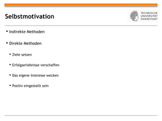 Selbstmotivation

 Indirekte Methoden

 Direkte Methoden

  Ziele setzen

  Erfolgserlebnisse verschaffen

  Das eigene Interesse wecken

  Positiv eingestellt sein
 