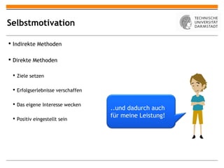 Selbstmotivation

 Indirekte Methoden

 Direkte Methoden

  Ziele setzen

  Erfolgserlebnisse verschaffen

  Das eigene Interesse wecken
                                   ..und dadurch auch
  Positiv eingestellt sein
                                   für meine Leistung!
 