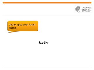 Und es gibt zwei Arten
Motive:




                         Motiv
 