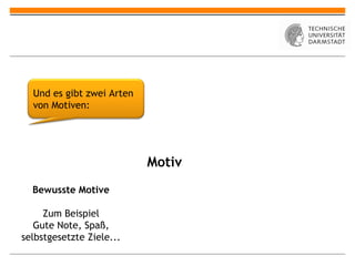 Und es gibt zwei Arten
  von Motiven:




                           Motiv
  Bewusste Motive

     Zum Beispiel
   Gute Note, Spaß,
selbstgesetzte Ziele...
 