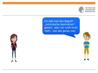 Ich hab mal den Begriff
„intrinsische Motivation“
gehört, aber ich weiß nicht
mehr, was das genau war.
 