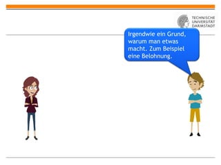 Irgendwie ein Grund,
warum man etwas
macht. Zum Beispiel
eine Belohnung.
 