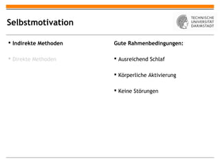 Selbstmotivation

 Indirekte Methoden   Gute Rahmenbedingungen:

 Direkte Methoden      Ausreichend Schlaf

                        Körperliche Aktivierung

                        Keine Störungen
 