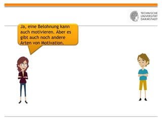 Ja, eine Belohnung kann
auch motivieren. Aber es
gibt auch noch andere
Arten von Motivation.
 